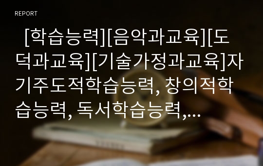   [학습능력][음악과교육][도덕과교육][기술가정과교육]자기주도적학습능력, 창의적학습능력, 독서학습능력, 수학과교육 학습능력, 음악과교육 학습능력, 도덕과교육 학습능력, 기술가정과교육 만들기학습능력 분석