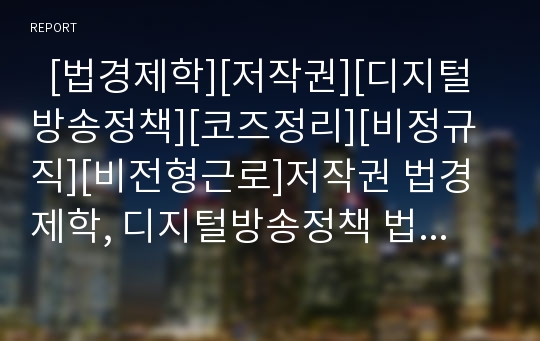   [법경제학][저작권][디지털방송정책][코즈정리][비정규직][비전형근로]저작권 법경제학, 디지털방송정책 법경제학, 코즈정리 법경제학, 비정규직(비전형근로) 법경제학, 비정규직(비전형근로)보호제도 법경제학