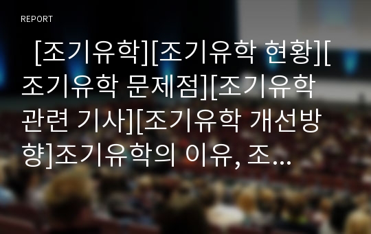   [조기유학][조기유학 현황][조기유학 문제점][조기유학 관련 기사][조기유학 개선방향]조기유학의 이유, 조기유학의 영향, 조기유학의 현황, 조기유학의 문제점, 조기유학 관련 기사, 향후 조기유학의 개선방향 분석