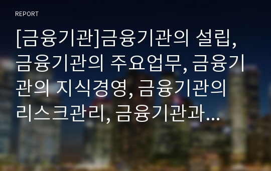 [금융기관]금융기관의 설립, 금융기관의 주요업무, 금융기관의 지식경영, 금융기관의 리스크관리, 금융기관과 금융중개기관, 금융기관과 비통화금융기관, 금융기관의 여수신금리 동향, 향후 금융기관의 방향 분석