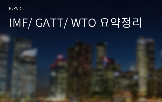 IMF/ GATT/ WTO 요약정리