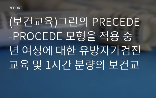 (보건교육)그린의 PRECEDE-PROCEDE 모형을 적용 중년 여성에 대한 유방자가검진교육 및 1시간 분량의 보건교육지도안