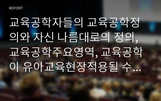 교육공학자들의 교육공학정의와 자신 나름대로의 정의, 교육공학주요영역, 교육공학이 유아교육현장적용될 수 있을 것인지에 대한 자신의 의견