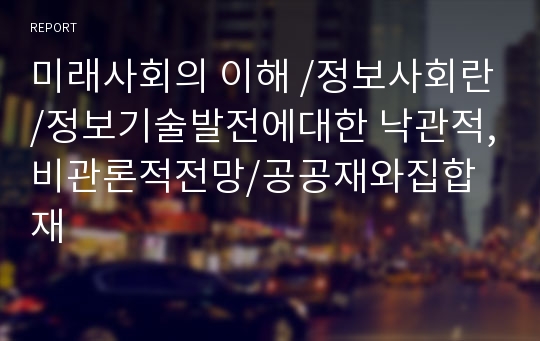 미래사회의 이해 /정보사회란/정보기술발전에대한 낙관적,비관론적전망/공공재와집합재