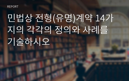 민법상 전형(유명)계약 14가지의 각각의 정의와 사례를 기술하시오