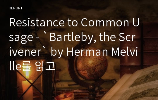 Resistance to Common Usage - `Bartleby, the Scrivener` by Herman Melville를 읽고