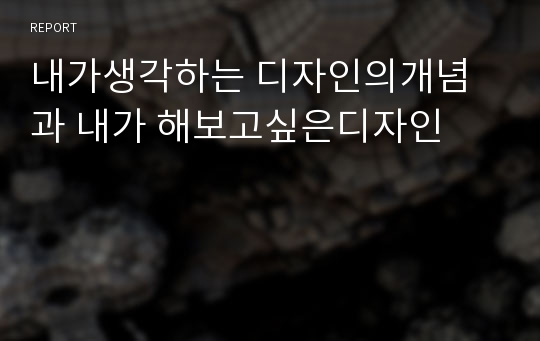 내가생각하는 디자인의개념 과 내가 해보고싶은디자인