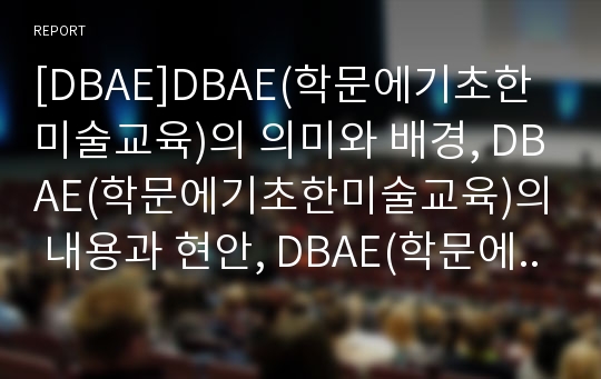 [DBAE]DBAE(학문에기초한미술교육)의 의미와 배경, DBAE(학문에기초한미술교육)의 내용과 현안, DBAE(학문에기초한미술교육)의 활동 프로그램, 향후 DBAE(학문에기초한미술교육)의 발전 과제와 시사점 분석