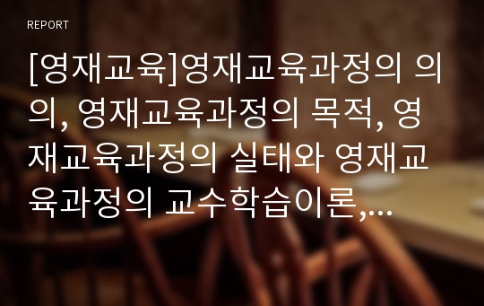 [영재교육]영재교육과정의 의의, 영재교육과정의 목적, 영재교육과정의 실태와 영재교육과정의 교수학습이론, 영재교육과정의 심화학습운영 및 외국의 영재교육과정 사례로 본 향후 영재교육과정의 제고 방향 분석