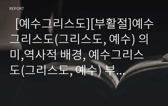   [예수그리스도][부활절]예수그리스도(그리스도, 예수) 의미,역사적 배경, 예수그리스도(그리스도, 예수) 부활, 부활절(부활절기) 의미, 부활절(부활절기) 기원, 부활절(부활절기) 구성, 부활절(부활절기) 방향 분석