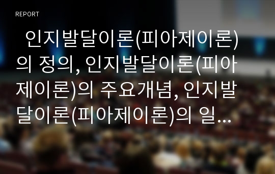   인지발달이론(피아제이론)의 정의, 인지발달이론(피아제이론)의 주요개념, 인지발달이론(피아제이론)의 일반적 특성, 인지발달이론(피아제이론)의 원리, 인지발달이론(피아제이론)의 발달단계, 인지발달이론의 비판