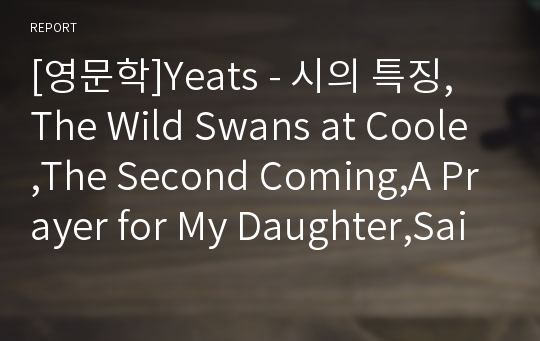 [영문학]Yeats - 시의 특징, The Wild Swans at Coole,The Second Coming,A Prayer for My Daughter,Sailing to Byzantium