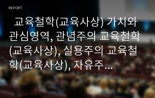   교육철학(교육사상) 가치와 관심영역, 관념주의 교육철학(교육사상), 실용주의 교육철학(교육사상), 자유주의 교육철학(교육사상), 실재주의 교육철학(교육사상), 진보주의와 문화재건주의 교육철학(교육사상) 분석