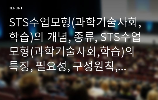 STS수업모형(과학기술사회,학습)의 개념, 종류, STS수업모형(과학기술사회,학습)의 특징, 필요성, 구성원칙, STS수업모형(과학기술사회,학습)의 현황과 문제점, STS수업모형(과학기술사회,학습)의 전략과 과제 분석