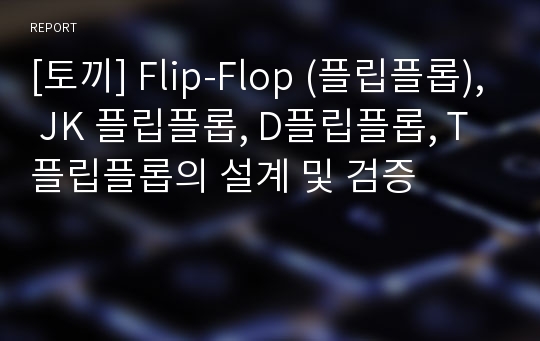 [토끼] Flip-Flop (플립플롭), JK 플립플롭, D플립플롭, T플립플롭의 설계 및 검증