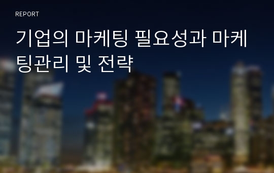 기업의 마케팅 필요성과 마케팅관리 및 전략