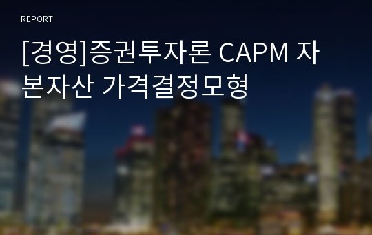 [경영]증권투자론 CAPM 자본자산 가격결정모형