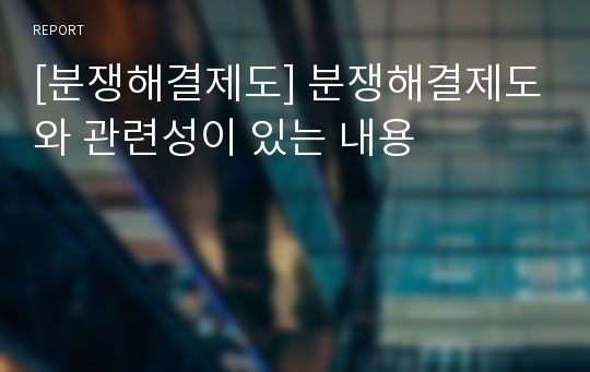 [분쟁해결제도] 분쟁해결제도와 관련성이 있는 내용