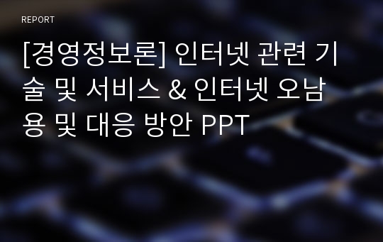 [경영정보론] 인터넷 관련 기술 및 서비스 &amp; 인터넷 오남용 및 대응 방안 PPT