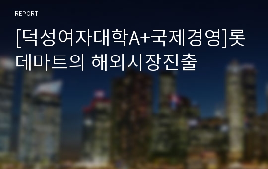 [덕성여자대학A+국제경영]롯데마트의 해외시장진출