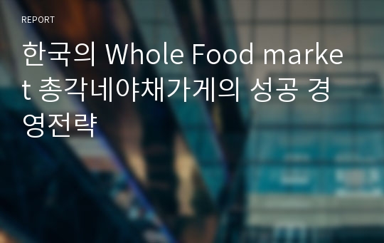 한국의 Whole Food market 총각네야채가게의 성공 경영전략