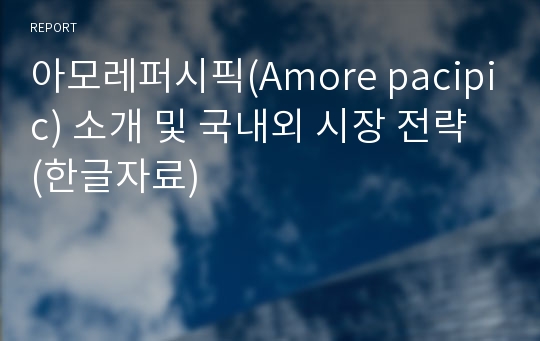 아모레퍼시픽(Amore pacipic) 소개 및 국내외 시장 전략 (한글자료)