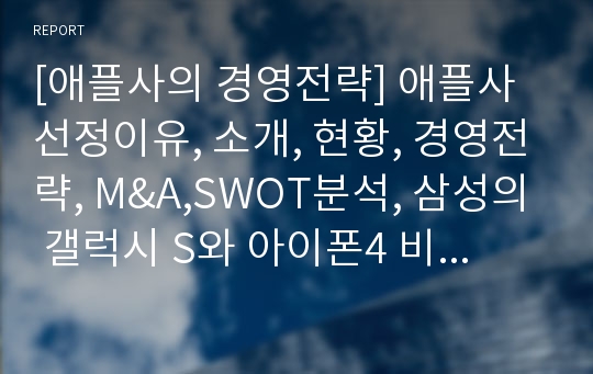 [애플사의 경영전략] 애플사 선정이유, 소개, 현황, 경영전략, M&amp;A,SWOT분석, 삼성의 갤럭시 S와 아이폰4 비교분석 및 향후 전망