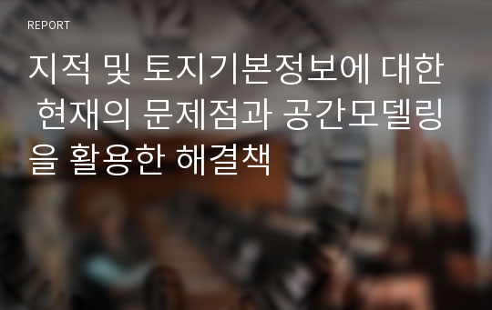 지적 및 토지기본정보에 대한 현재의 문제점과 공간모델링을 활용한 해결책