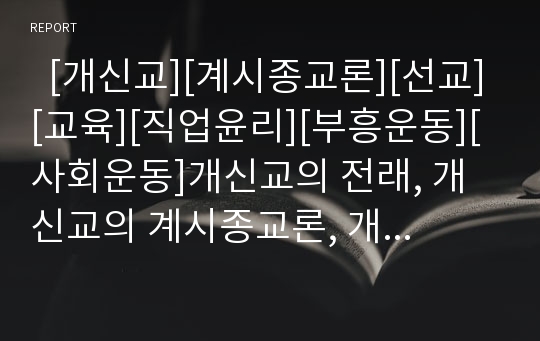   [개신교][계시종교론][선교][교육][직업윤리][부흥운동][사회운동]개신교의 전래, 개신교의 계시종교론, 개신교의 선교와 교육, 개신교의 직업윤리, 개신교의 부흥운동, 개신교의 사회운동, 개신교의 현황 분석