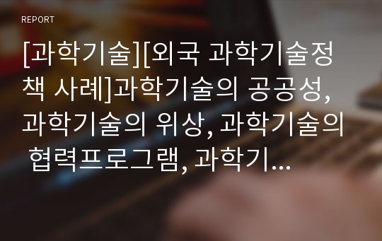 [과학기술][외국 과학기술정책 사례]과학기술의 공공성, 과학기술의 위상, 과학기술의 협력프로그램, 과학기술과 기술관료주의, 과학기술과 위험통제시스템, 외국의 과학기술 정책 사례, 과학기술 관련 시사점 분석