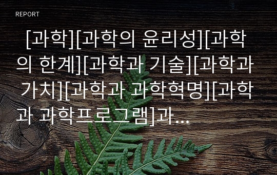   [과학][과학의 윤리성][과학의 한계][과학과 기술][과학과 가치][과학과 과학혁명][과학과 과학프로그램]과학의 윤리성, 과학의 한계, 과학과 기술, 과학과 가치, 과학과 과학혁명, 과학과 과학프로그램 분석