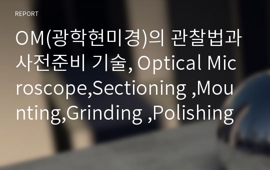 OM(광학현미경)의 관찰법과 사전준비 기술, Optical Microscope,Sectioning ,Mounting,Grinding ,Polishing ,Etching