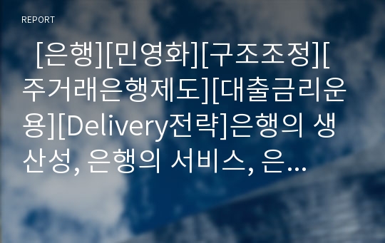   [은행][민영화][구조조정][주거래은행제도][대출금리운용][Delivery전략]은행의 생산성, 은행의 서비스, 은행의 민영화, 은행의 구조조정, 은행의 주거래은행제도, 은행의 대출금리운용, 은행의 Delivery전략 분석