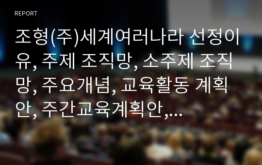 조형(주)세계여러나라 선정이유, 주제 조직망, 소주제 조직망, 주요개념, 교육활동 계획안, 주간교육계획안, 일일교육계획안, 활동계획안, 교구계획안