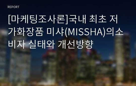 [마케팅조사론]국내 최초 저가화장품 미샤(MISSHA)의소비자 실태와 개선방향