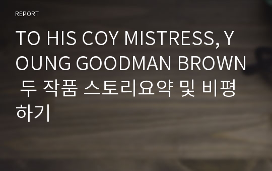 TO HIS COY MISTRESS, YOUNG GOODMAN BROWN 두 작품 스토리요약 및 비평하기