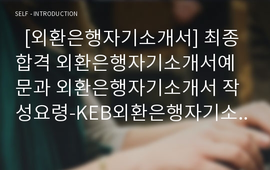   [외환은행자기소개서] 최종합격 외환은행자기소개서예문과 외환은행자기소개서 작성요령-KEB외환은행자기소개서견본-