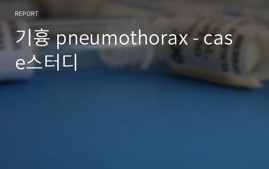 기흉 pneumothorax - case스터디