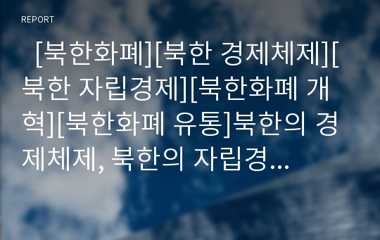   [북한화폐][북한 경제체제][북한 자립경제][북한화폐 개혁][북한화폐 유통]북한의 경제체제, 북한의 자립경제, 북한화폐의 유형, 북한화폐의 역할, 북한화폐의 전제조건, 북한화폐의 개혁, 북한화폐의 유통 분석