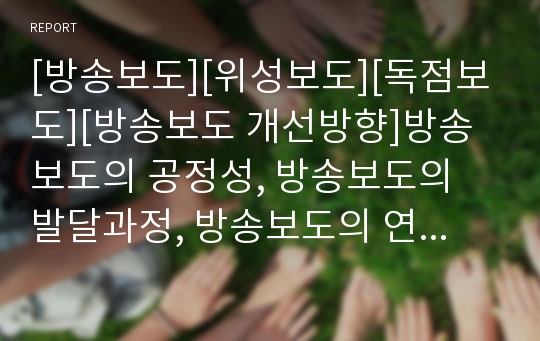 [방송보도][위성보도][독점보도][방송보도 개선방향]방송보도의 공정성, 방송보도의 발달과정, 방송보도의 연성화, 방송보도와 위성보도, 방송보도와 독점보도, 방송보도의 문제점, 향후 방송보도의 개선 방향 분석