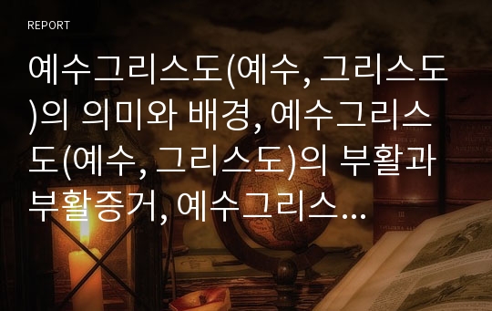 예수그리스도(예수, 그리스도)의 의미와 배경, 예수그리스도(예수, 그리스도)의 부활과 부활증거, 예수그리스도(예수, 그리스도)의 성취, 예수그리스도(예수, 그리스도)와 하나님의 아들, 예수그리스도와 인자신학