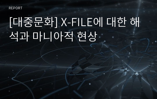 [대중문화] X-FILE에 대한 해석과 마니아적 현상