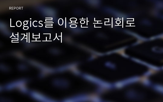 Logics를 이용한 논리회로 설계보고서