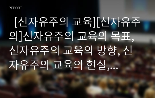   [신자유주의 교육][신자유주의]신자유주의 교육의 목표, 신자유주의 교육의 방향, 신자유주의 교육의 현실, 신자유주의 교육의 다층적 이해, 신자유주의 교육의 문제점, 신자유주의 교육의 개선 방안과 제언 분석