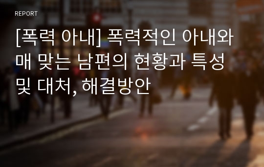 [폭력 아내] 폭력적인 아내와 매 맞는 남편의 현황과 특성 및 대처, 해결방안