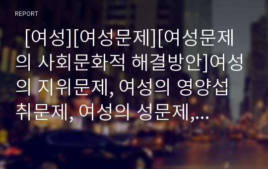   [여성][여성문제][여성문제의 사회문화적 해결방안]여성의 지위문제, 여성의 영양섭취문제, 여성의 성문제, 여성의 농업문제, 여성의 언어성차별문제, 여성문제의 사회문화적 해결방안, 여성문제 관련 제언 분석