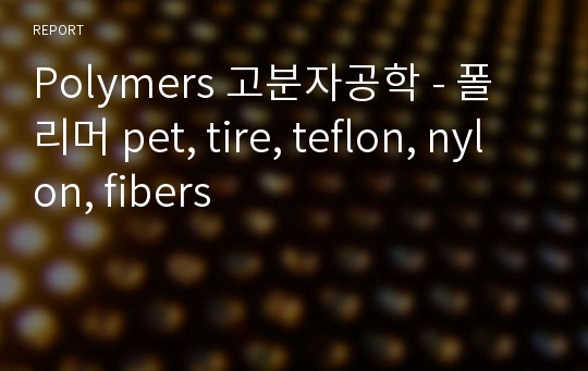 Polymers 고분자공학 - 폴리머 pet, tire, teflon, nylon, fibers