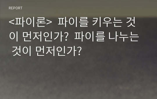 &lt;파이론&gt;  파이를 키우는 것이 먼저인가?  파이를 나누는 것이 먼저인가?