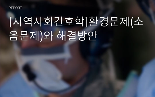 [지역사회간호학]환경문제(소음문제)와 해결방안