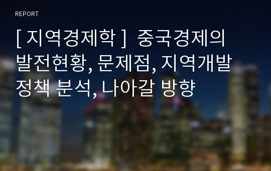 [ 지역경제학 ]  중국경제의 발전현황, 문제점, 지역개발정책 분석, 나아갈 방향